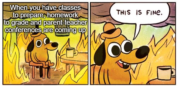 when you have classes to prepare, homework to greade and parent-teacher conferences are coming up: this is fine...